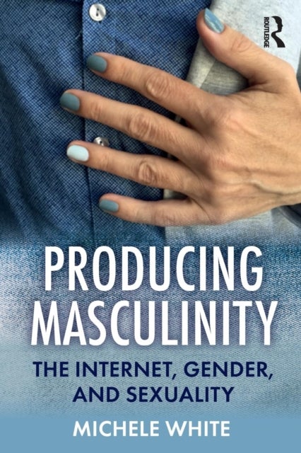 Producing Masculinity - The Internet, Gender, and Sexuality