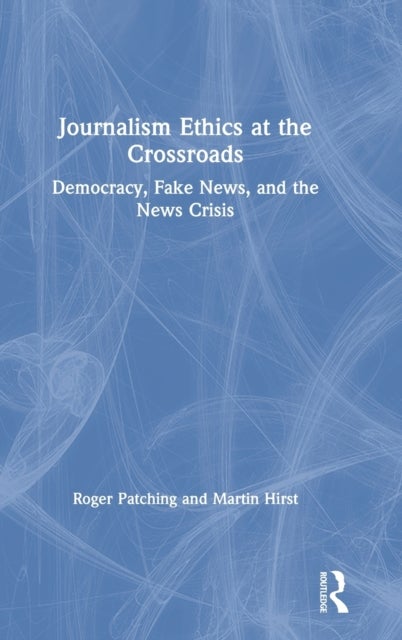 Journalism Ethics at the Crossroads - Democracy, Fake News, and the News Crisis