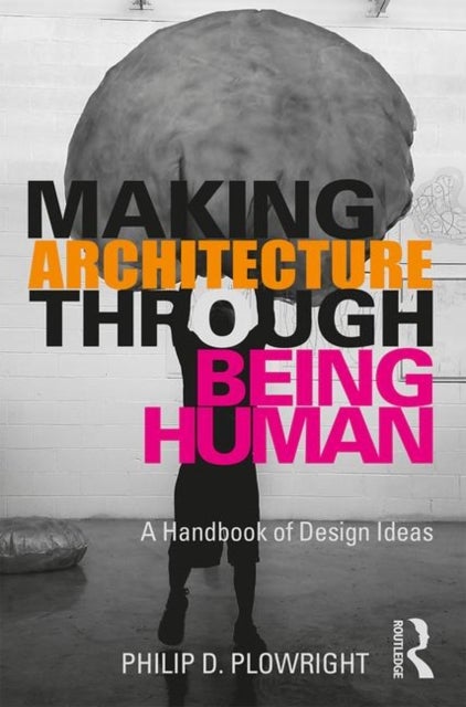 Making Architecture Through Being Human - A Handbook of Design Ideas