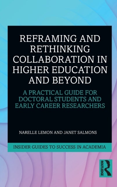 Reframing and Rethinking Collaboration in Higher Education and Beyond - A Practical Guide for Doctoral Students and Early Career Researchers