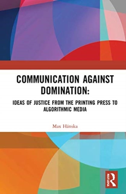 Communication Against Domination - Ideas of Justice from the Printing Press to Algorithmic Media