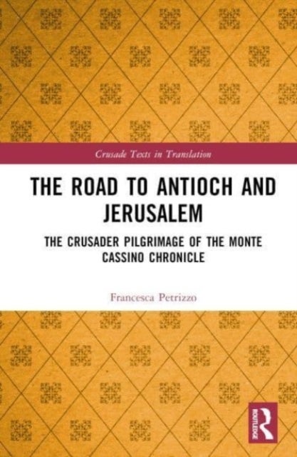 The Road to Antioch and Jerusalem - The Crusader Pilgrimage of the Monte Cassino Chronicle