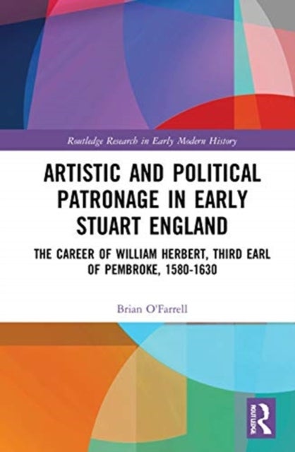 Artistic and Political Patronage in Early Stuart England - The Career of William Herbert, Third Earl of Pembroke, 1580-1630