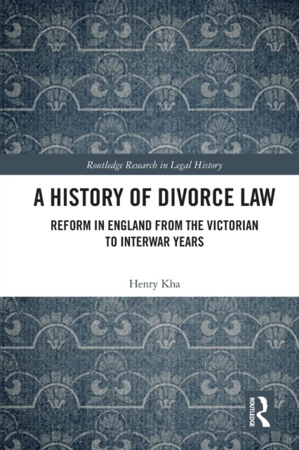 A History of Divorce Law - Reform in England from the Victorian to Interwar Years