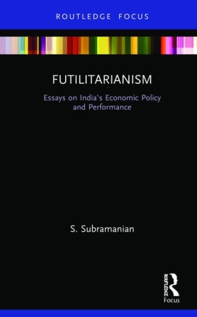Futilitarianism - Essays on India’s Economic Policy and Performance