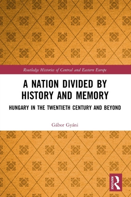 A Nation Divided by History and Memory - Hungary in the Twentieth Century and Beyond