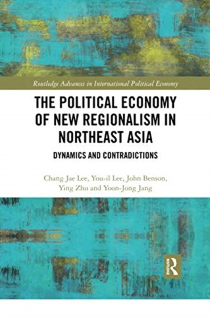 The Political Economy of New Regionalism in Northeast Asia - Dynamics and Contradictions