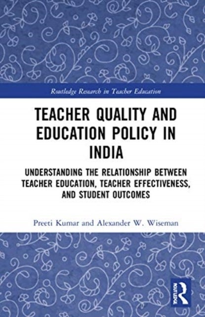 Teacher Quality and Education Policy in India - Understanding the Relationship Between Teacher Education, Teacher Effectiveness, and Student Outcomes
