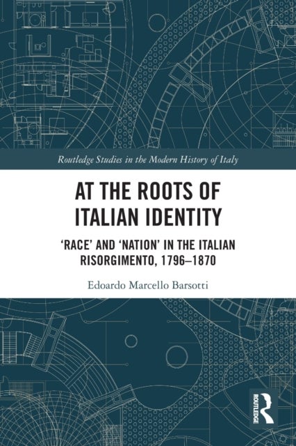At the Roots of Italian Identity - 'Race' and 'Nation' in the Italian Risorgimento, 1796-1870