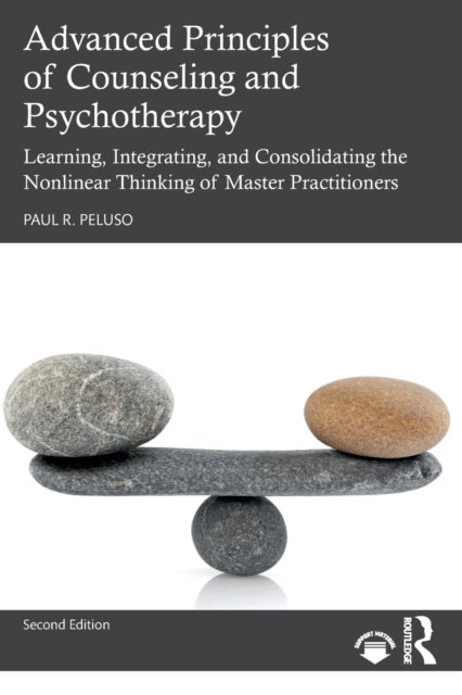 Advanced Principles of Counseling and Psychotherapy - Learning, Integrating, and Consolidating the Nonlinear Thinking of Master Practitioners