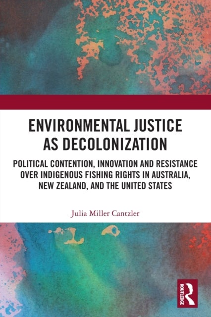 Environmental Justice as Decolonization - Political Contention, Innovation and Resistance Over Indigenous Fishing Rights in Australia, New Zealand, and the United States