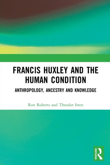 Francis Huxley and the Human Condition - Anthropology, Ancestry and Knowledge