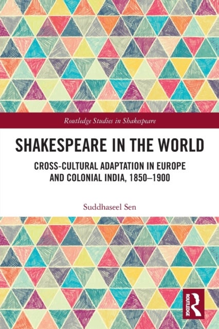 Shakespeare in the World - Cross-Cultural Adaptation in Europe and Colonial India, 1850-1900