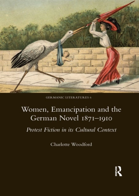 Women, Emancipation and the German Novel 1871-1910 - Protest Fiction in its Cultural Context