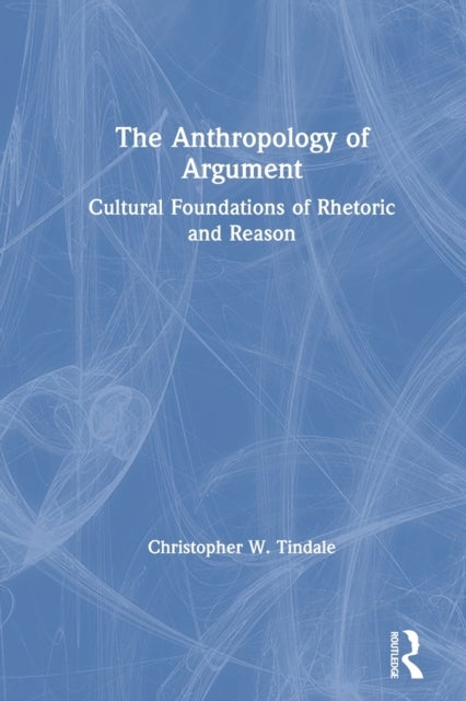 The Anthropology of Argument - Cultural Foundations of Rhetoric and Reason