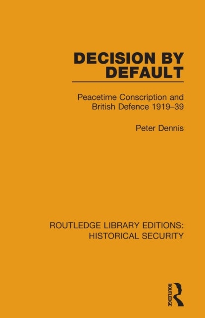 Decision by Default - Peacetime Conscription and British Defence 1919–39
