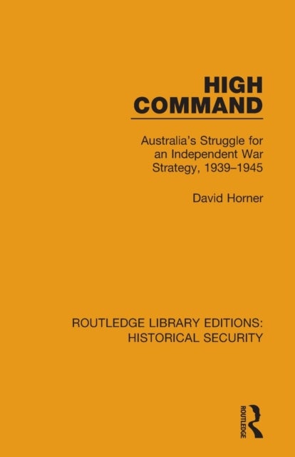 High Command - Australia's Struggle for an Independent War Strategy, 1939–1945