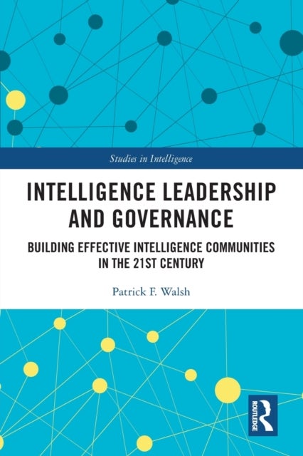 Intelligence Leadership and Governance - Building Effective Intelligence Communities in the 21st Century