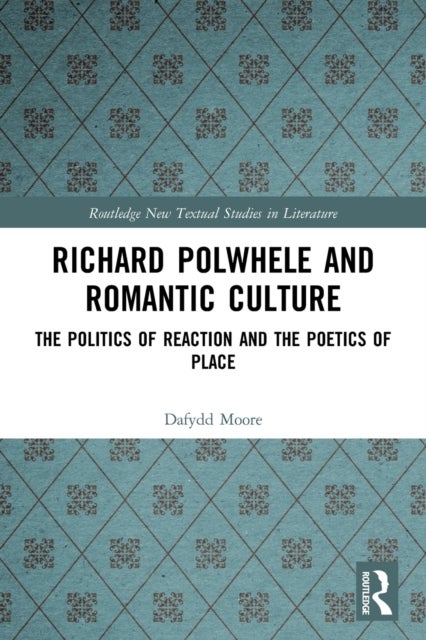 Richard Polwhele and Romantic Culture - The Politics of Reaction and the Poetics of Place