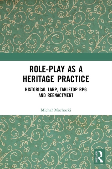Role-play as a Heritage Practice - Historical Larp, Tabletop RPG and Reenactment