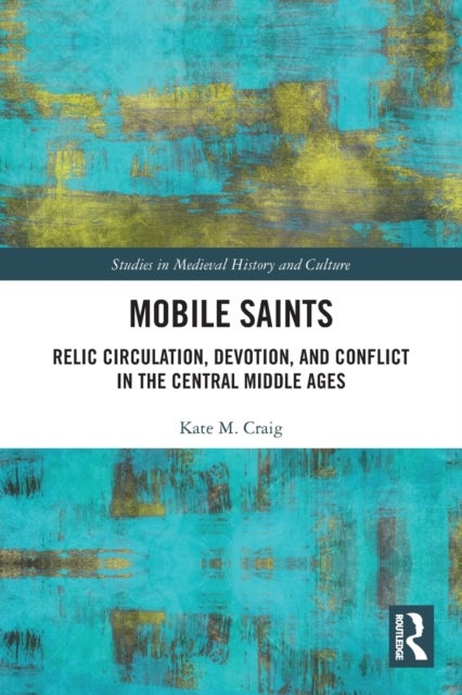 Mobile Saints - Relic Circulation, Devotion, and Conflict in the Central Middle Ages