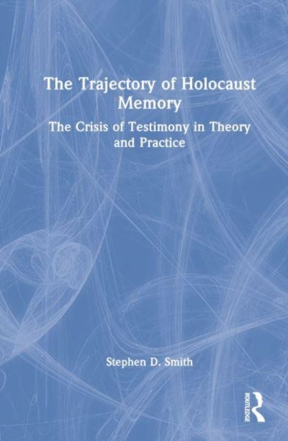 The Trajectory of Holocaust Memory - The Crisis of Testimony in Theory and Practice