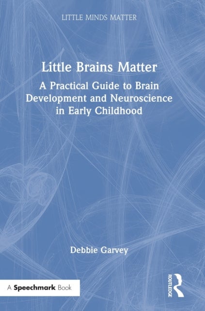Little Brains Matter - A Practical Guide to Brain Development and Neuroscience in Early Childhood