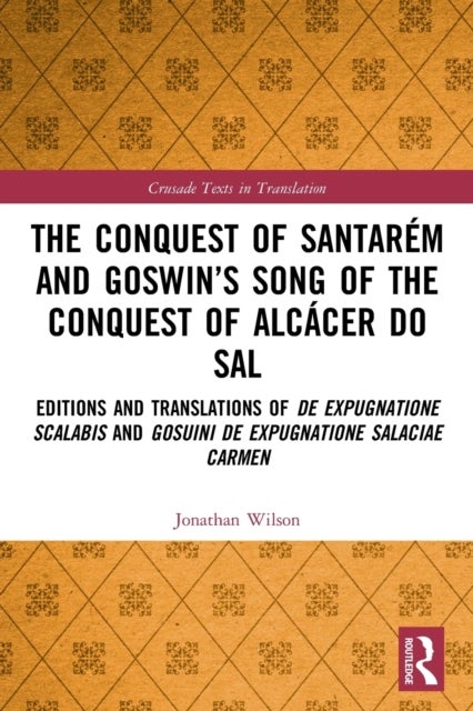 The Conquest of Santarem and Goswin¿s Song of the Conquest of Alcacer do Sal - Editions and Translations of De expugnatione Scalabis and Gosuini de expugnatione Salaciae carmen