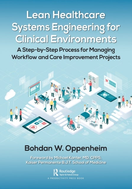 Lean Healthcare Systems Engineering for Clinical Environments - A Step-by-Step Process for Managing Workflow and Care Improvement Projects
