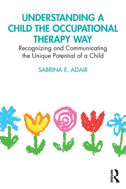Understanding a Child the Occupational Therapy Way - Recognizing and Communicating the Unique Potential of a Child