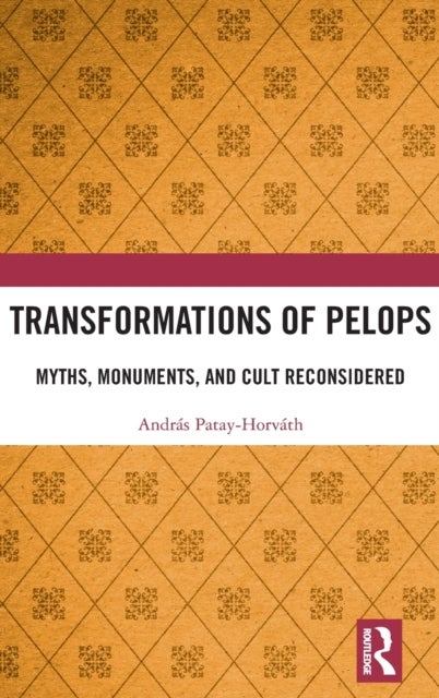 Transformations of Pelops - Myths, Monuments, and Cult Reconsidered