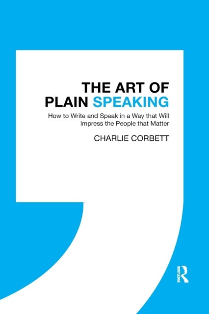 The Art of Plain Speaking - How to Write and Speak in a Way that Will Impress the People that Matter