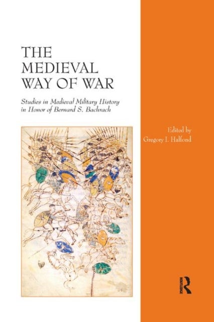 The Medieval Way of War - Studies in Medieval Military History in Honor of Bernard S. Bachrach