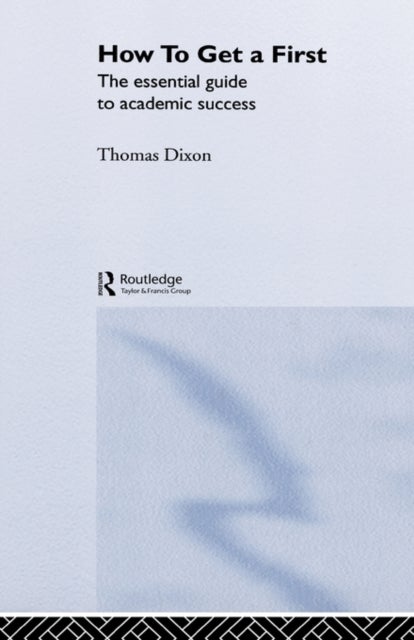 How to Get a First - The Essential Guide to Academic Success