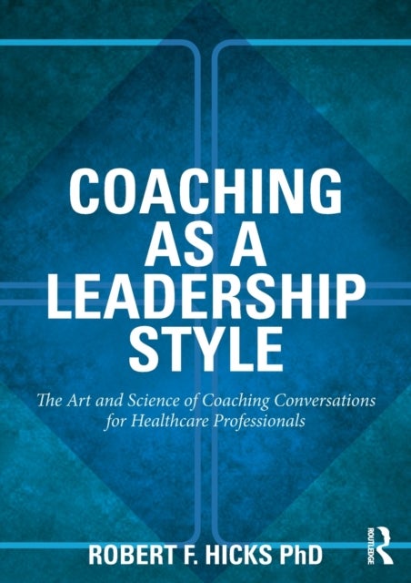 Coaching as a Leadership Style - The Art and Science of Coaching Conversations for Healthcare Professionals