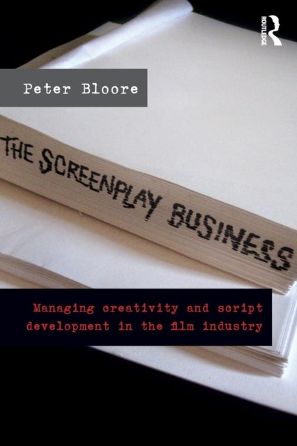 The Screenplay Business - Managing Creativity and Script Development in the Film Industry