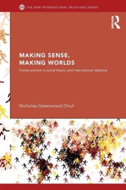 Making Sense, Making Worlds - Constructivism in Social Theory and International Relations