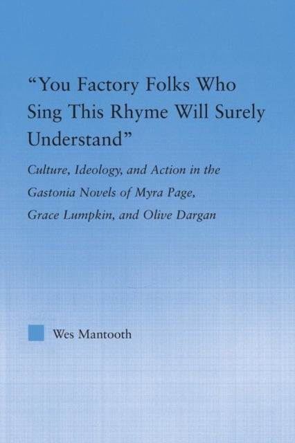 You Factory Folks Who Sing This Song Will Surely Understand - Culture, Ideology, and Action in the Gastonia Novels of Myra Page, Grace Lumpkin, and Olive Dargin