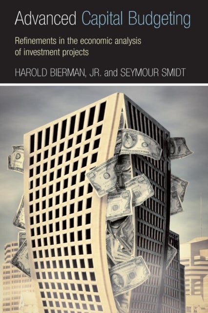 Advanced Capital Budgeting - Refinements in the Economic Analysis of Investment Projects