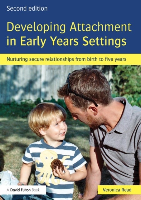 Developing Attachment in Early Years Settings - Nurturing secure relationships from birth to five years