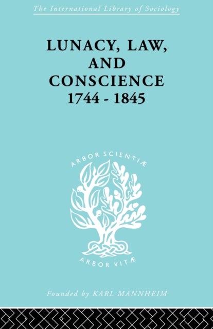 Lunacy, Law and Conscience, 1744-1845 - The Social History of the Care of the Insane