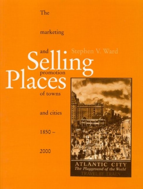 Selling Places - The Marketing and Promotion of Towns and Cities 1850-2000