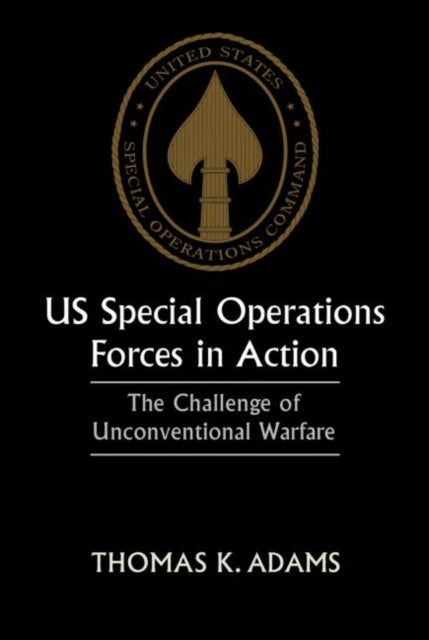 US Special Operations Forces in Action - The Challenge of Unconventional Warfare