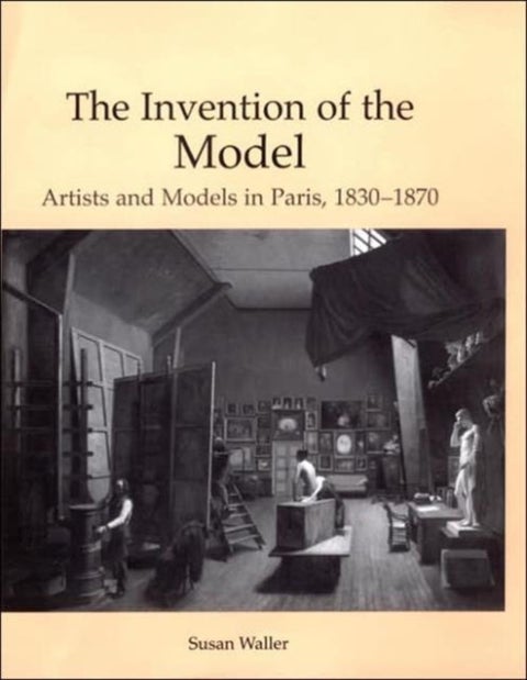 The Invention of the Model - Artists and Models in Paris, 1830-1870