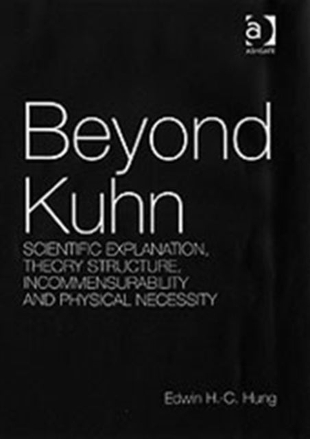 Beyond Kuhn - Scientific Explanation, Theory Structure, Incommensurability and Physical Necessity