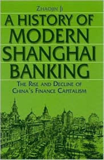 A History of Modern Shanghai Banking: The Rise and Decline of China's Financial Capitalism - The Rise and Decline of China's Financial Capitalism