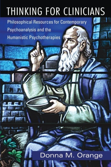 Thinking for Clinicians - Philosophical Resources for Contemporary Psychoanalysis and the Humanistic Psychotherapies