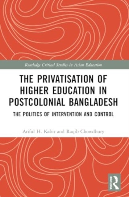 The Privatisation of Higher Education in Postcolonial Bangladesh - The Politics of Intervention and Control