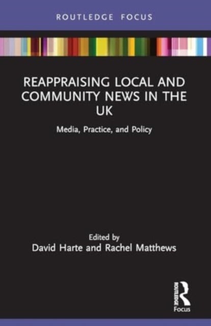 Reappraising Local and Community News in the UK - Media, Practice, and Policy
