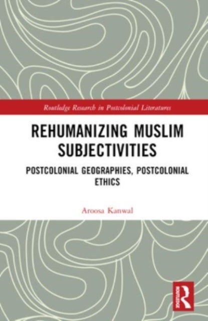 Rehumanizing Muslim Subjectivities - Postcolonial Geographies, Postcolonial Ethics